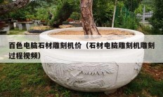 百色電腦石材雕刻機(jī)價(jià)（石材電腦雕刻機(jī)雕刻過(guò)程視頻）