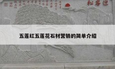 五蓮紅五蓮花石材營(yíng)銷(xiāo)的簡(jiǎn)單介紹