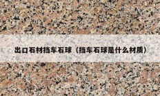 出口石材擋車石球（擋車石球是什么材質(zhì)）