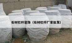 石材欄桿裝飾（石材欄桿廠家批發(fā)）