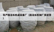 生產(chǎn)路沿石機戒設備廠（路沿石機械廠家進意）